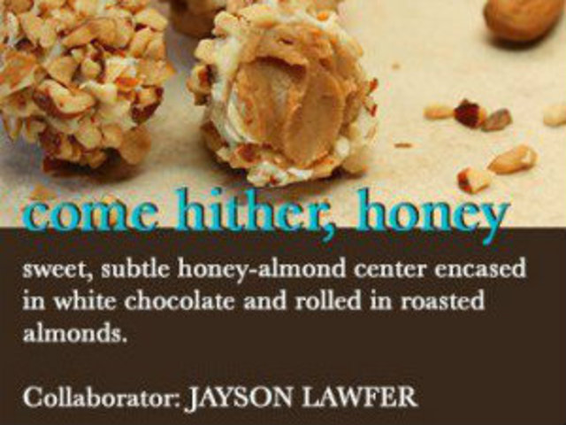<p>Jayson Lawfer will work with something a little sweet, the Come Hither Honey truffle.</p>
